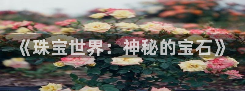 开丰娱乐若七九九：《珠宝世界：神秘的宝石》