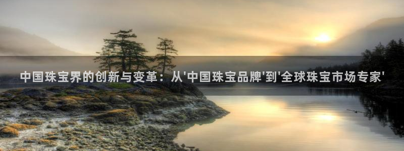 圩丰刚开的娱乐场所：中国珠宝界的创新与变革：从\'中国珠宝品牌\'到\'全球珠宝