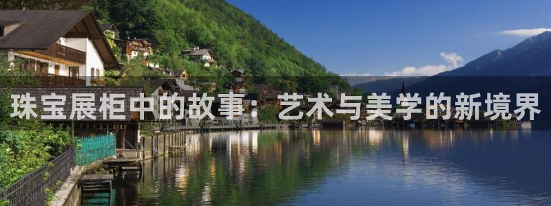 开丰娱乐登入地址在哪里：珠宝展柜中的故事：艺术与美学的新境界