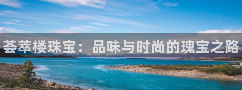 开丰娱乐不开了吗：荟萃楼珠宝：品味与时尚的瑰宝之路