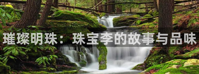 开丰娱乐登入：璀璨明珠：珠宝李的故事与品味