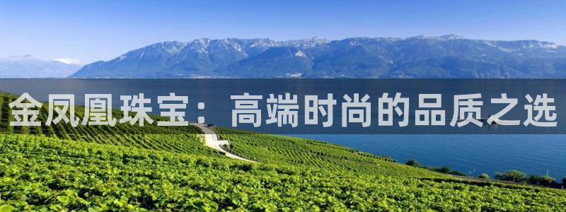 开丰娱乐后：金凤凰珠宝：高端时尚的品质之选