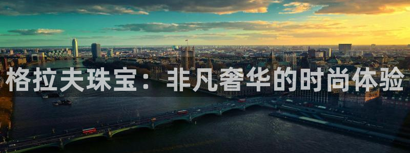 开丰娱乐注册自判官333OO：格拉夫珠宝：非凡奢华的时尚体验