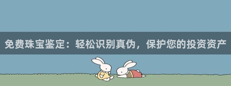 开丰娱乐登录注册：免费珠宝鉴定：轻松识别真伪，保护您的投资资产