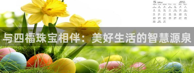 开丰娱乐天：与四福珠宝相伴：美好生活的智慧源泉