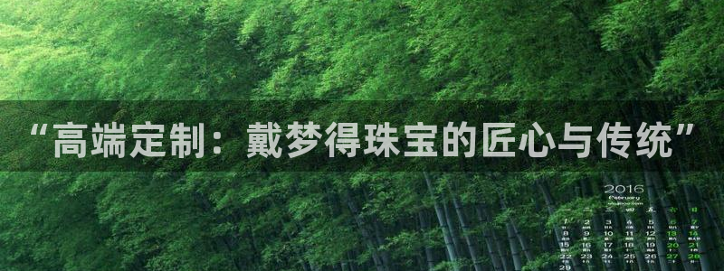 下载开丰娱乐：“高端定制：戴梦得珠宝的匠心与传统”