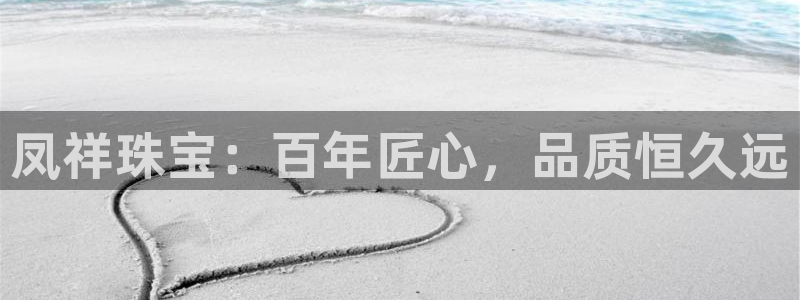 开丰娱乐官网登录平台：凤祥珠宝：百年匠心，品质恒久远