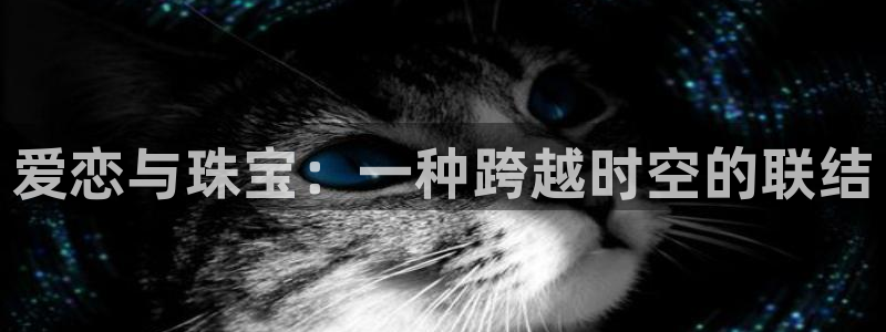 开丰娱乐平台注册：爱恋与珠宝：一种跨越时空的联结