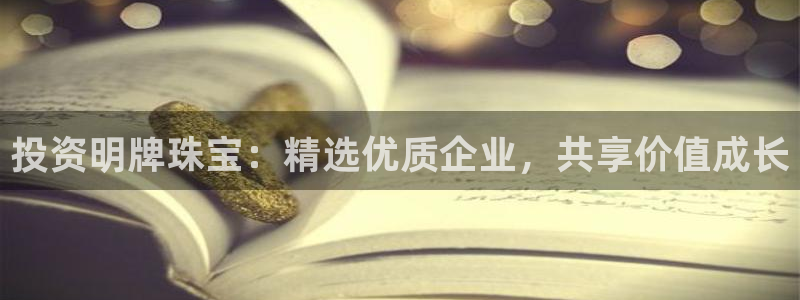 开丰娱乐后：投资明牌珠宝：精选优质企业，共享价值成长