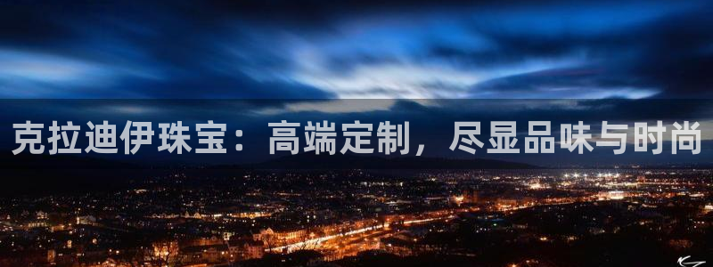 开丰娱乐开户：克拉迪伊珠宝：高端定制，尽显品味与时尚