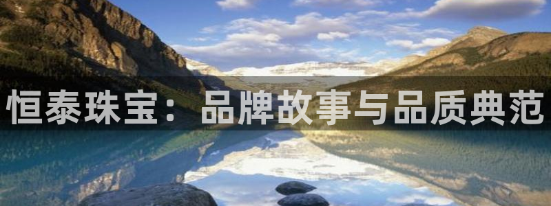 开丰娱乐网址：恒泰珠宝：品牌故事与品质典范