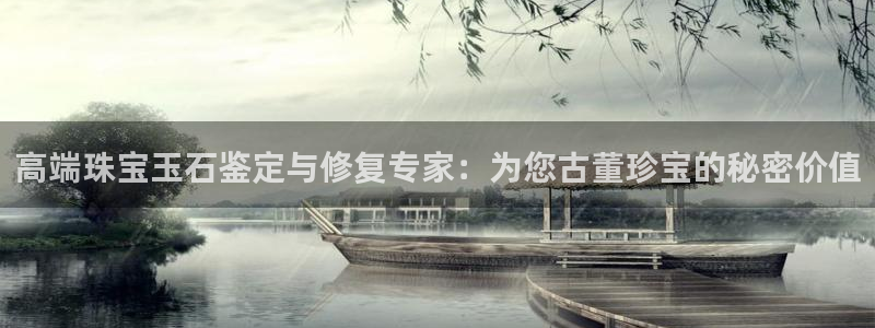 开丰娱乐平台地址在哪里：高端珠宝玉石鉴定与修复专家：为您古董珍宝的秘密价值
