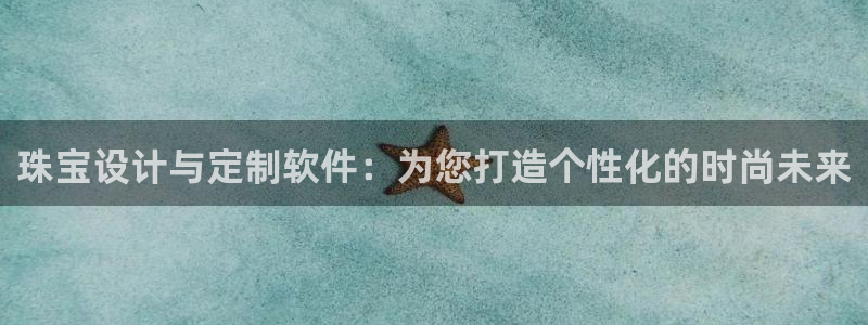 开丰娱乐：珠宝设计与定制软件：为您打造个性化的时尚未来