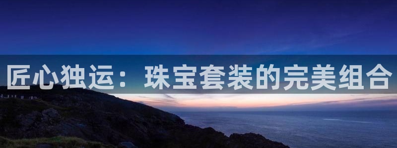 开丰娱乐注册电7O777：匠心独运：珠宝套装的完美组合