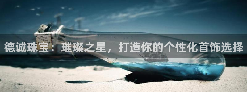 下载开丰娱乐：德诚珠宝：璀璨之星，打造你的个性化首饰选择