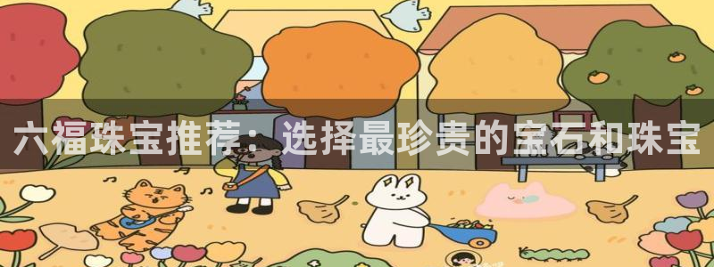 开丰娱乐登陆：六福珠宝推荐：选择最珍贵的宝石和珠宝