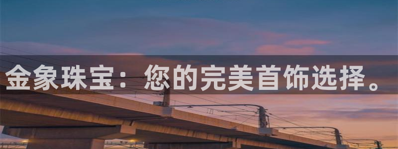 开丰娱乐官网首页：金象珠宝：您的完美首饰选择。